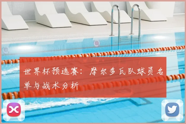 世界杯预选赛:摩尔多瓦队球员名单与战术分析