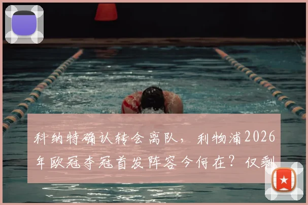 科纳特确认转会离队,利物浦2026年欧冠夺冠首发阵容今何在?仅剩两位老臣留守