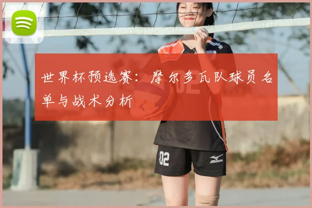 世界杯预选赛：摩尔多瓦队球员名单与战术分析
