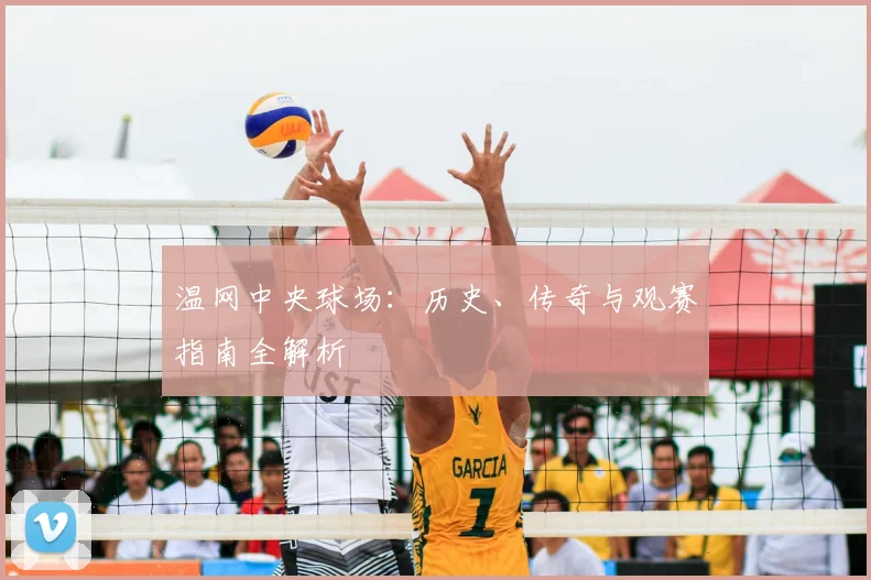 温网中央球场:历史、传奇与观赛指南全解析